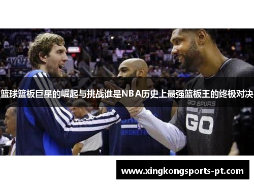 篮球篮板巨星的崛起与挑战谁是NBA历史上最强篮板王的终极对决